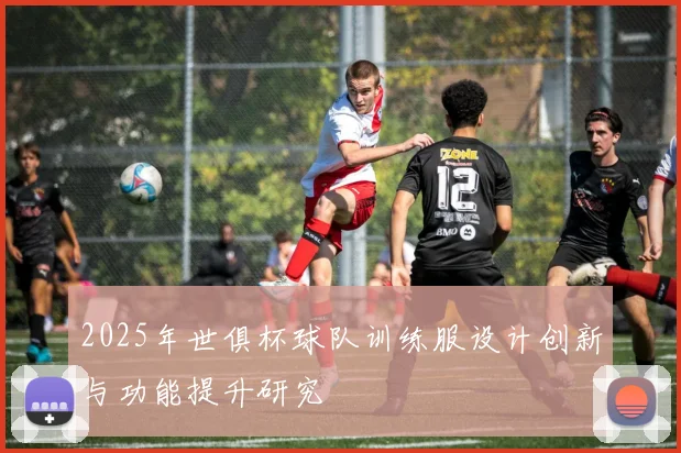 2025年世俱杯球队训练服设计创新与功能提升研究
