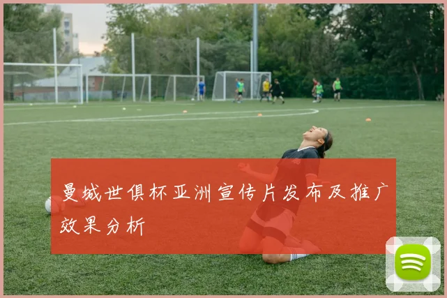 曼城世俱杯亚洲宣传片发布及推广效果分析