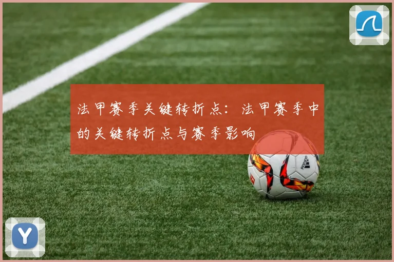 法甲赛季关键转折点：法甲赛季中的关键转折点与赛季影响