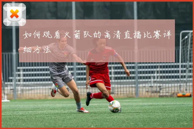 如何观看火箭队的高清直播比赛详细方法