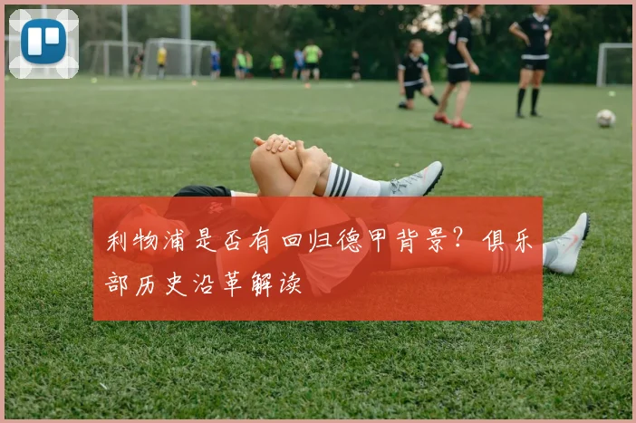 利物浦是否有回归德甲背景？俱乐部历史沿革解读