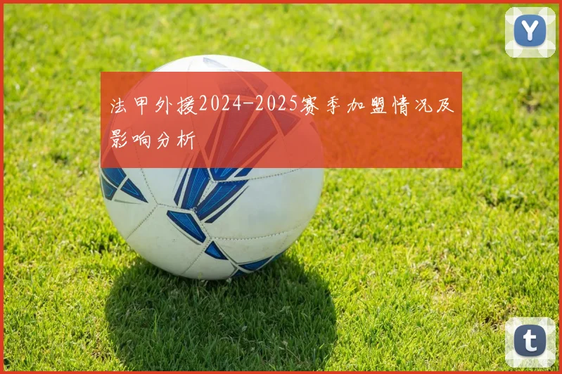 法甲外援2024-2025赛季加盟情况及影响分析