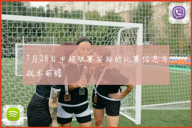 7月28日中超联赛安排的比赛信息与战术前瞻